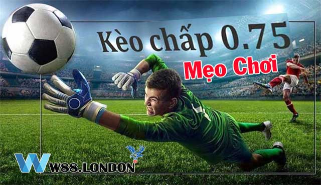 Mẹo đặt cược thông minh khi chơi kèo chấp 0.75